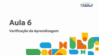 Aula 6
Verificação da Aprendizagem
 