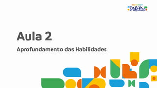 Aula 2
Aprofundamento das Habilidades
 