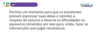 AUL
A
Permita um momento para que os estudantes
possam expressar suas ideias e opiniões a
respeito do assunto e observe as dificuldades ou
equívocos cometidos por eles para, então, fazer as
intervenções que julgar necessárias.
 