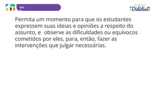 AUL
A
Permita um momento para que os estudantes
expressem suas ideias e opiniões a respeito do
assunto, e observe as dificuldades ou equívocos
cometidos por eles, para, então, fazer as
intervenções que julgar necessárias.
 