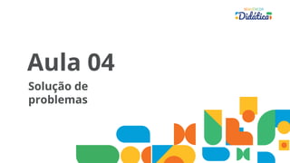 Aula 04
Solução de
problemas
 