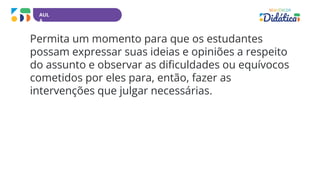 AUL
A
Permita um momento para que os estudantes
possam expressar suas ideias e opiniões a respeito
do assunto e observar as dificuldades ou equívocos
cometidos por eles para, então, fazer as
intervenções que julgar necessárias.
 