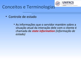 Conceitos e Terminologias
• Controle de estado
• As informações que o servidor mantém sobre a
situação atual da interação dele com o cliente é
chamada de state information (informação de
estado)
 