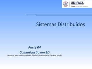 Sistemas Distribuídos
Parte 04
Comunicação em SD
OBS: Partes deste material foi baseado em fontes obtidas no site da UNICAMP (mc704)
 