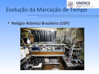 Evolução da Marcação de Tempo
• Relógio Atômico Brasileiro (USP)
 