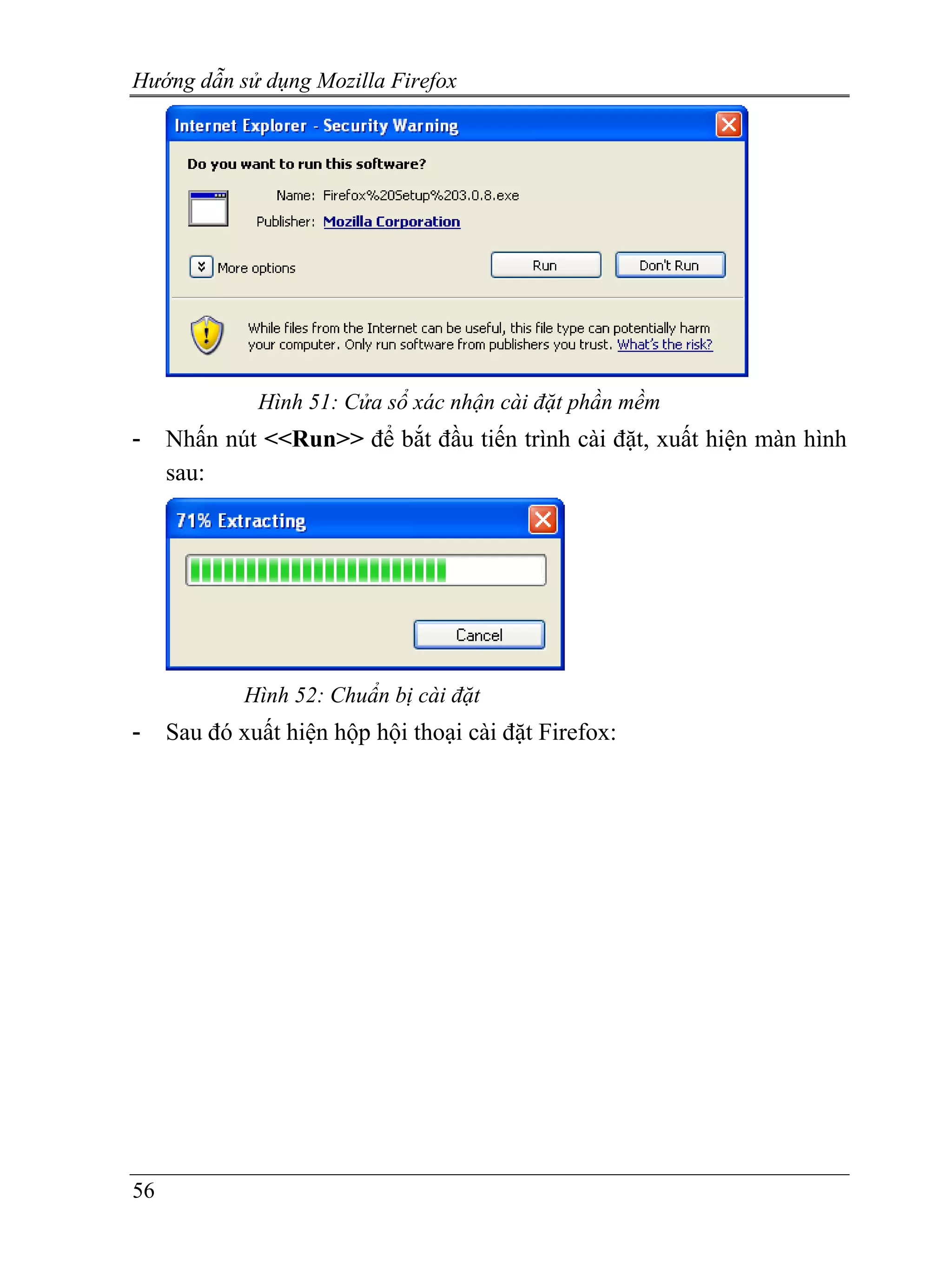 Hướng dẫn sử dụng Mozilla Firefox




              Hình 51: Cửa sổ xác nhận cài đặt phần mềm
-    Nhấn nút <<Run>> để bắt đầu tiến trình cài đặt, xuất hiện màn hình
     sau:




             Hình 52: Chuẩn bị cài đặt
-    Sau đó xuất hiện hộp hội thoại cài đặt Firefox:




56
 
