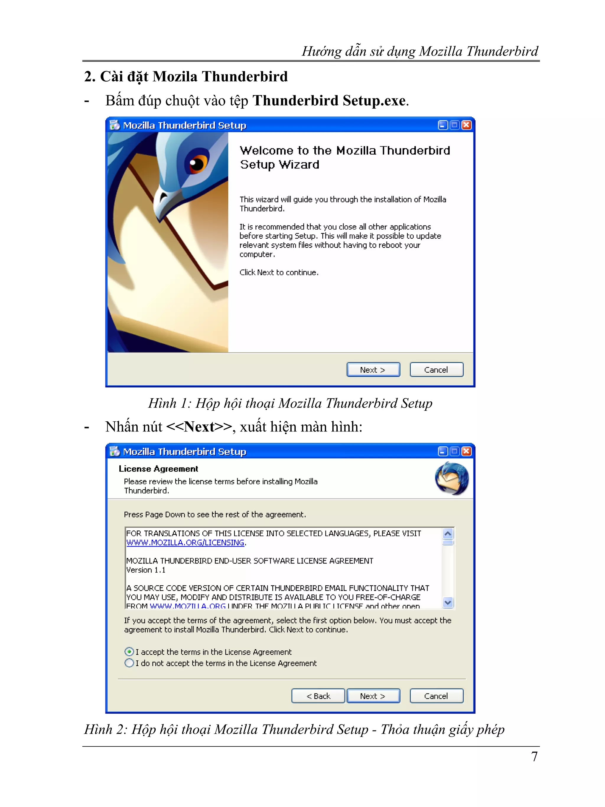 Hướng dẫn sử dụng Mozilla Thunderbird
2. Cài đặt Mozila Thunderbird
-   Bấm đúp chuột vào tệp Thunderbird Setup.exe.




          Hình 1: Hộp hội thoại Mozilla Thunderbird Setup
-   Nhấn nút <<Next>>, xuất hiện màn hình:




Hình 2: Hộp hội thoại Mozilla Thunderbird Setup - Thỏa thuận giấy phép
                                                                         7
 