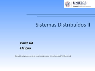 Sistemas Distribuídos II
Parte 04
Eleição
Conteúdo adaptado a partir do material do professor Edmar Rezende (PUC-Campinas)
 