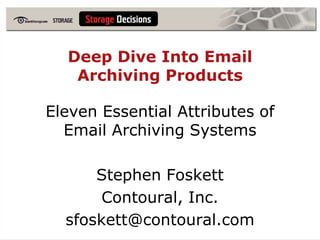 Deep Dive Into Email Archiving Products Eleven Essential Attributes of Email Archiving Systems Stephen Foskett Contoural, Inc. sfoskett@contoural.com 