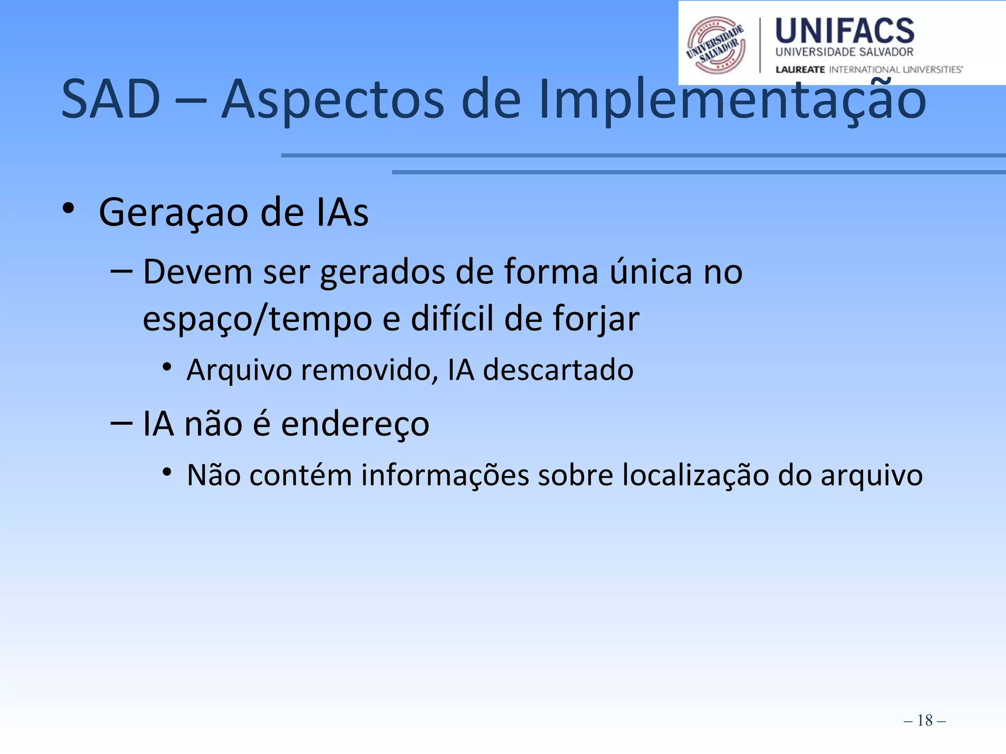 SAD – Aspectos de Implementação
• Geraçao de IAs
– Devem ser gerados de forma única no
espaço/tempo e difícil de forjar
• Arquivo removido, IA descartado
– IA não é endereço
• Não contém informações sobre localização do arquivo
– 18 –
 