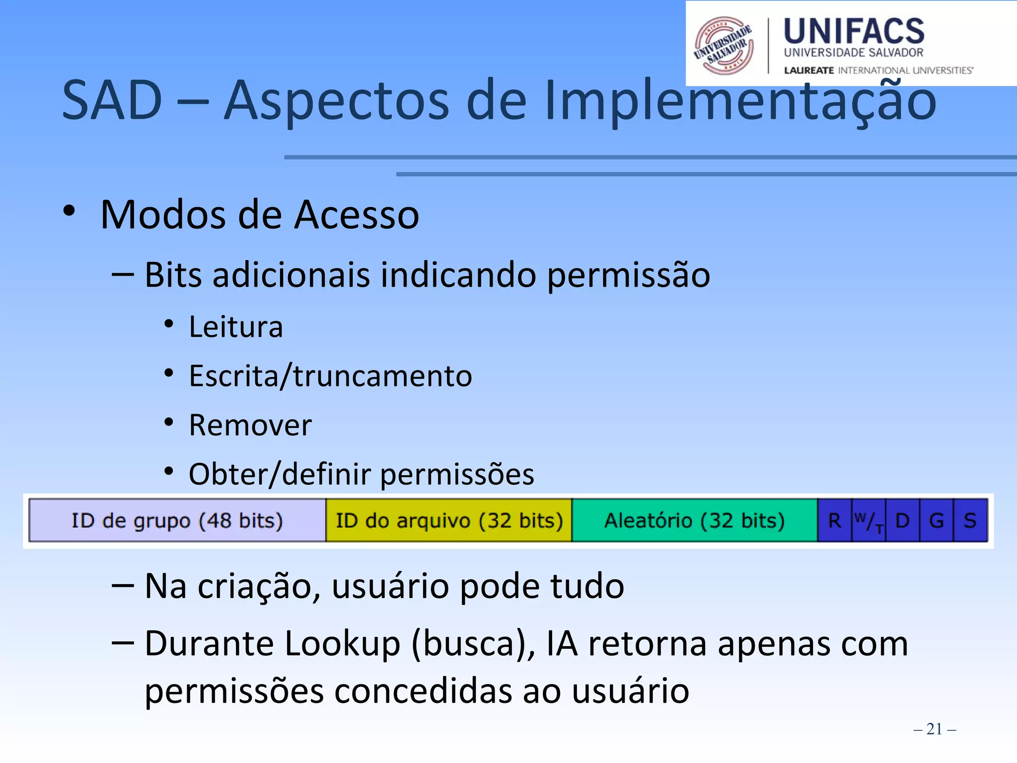 SAD – Aspectos de Implementação
• Modos de Acesso
– Bits adicionais indicando permissão
• Leitura
• Escrita/truncamento
• Remover
• Obter/definir permissões
– Na criação, usuário pode tudo
– Durante Lookup (busca), IA retorna apenas com
permissões concedidas ao usuário
– 21 –
 