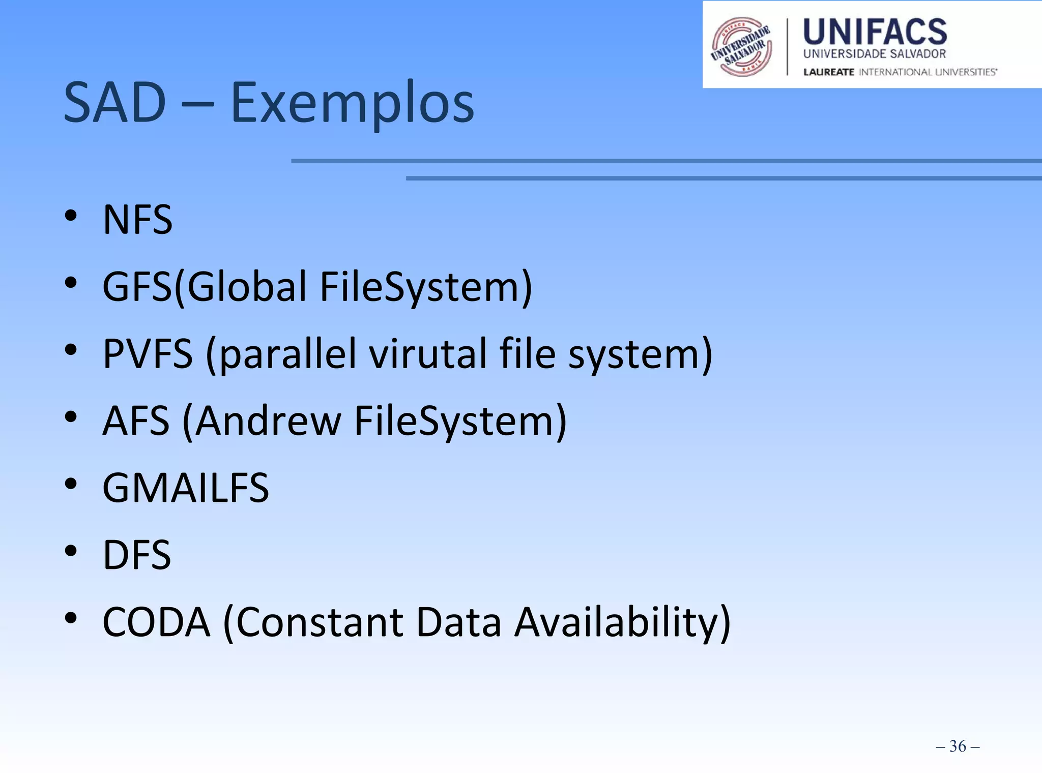 SAD – Exemplos
• NFS
• GFS(Global FileSystem)
• PVFS (parallel virutal file system)
• AFS (Andrew FileSystem)
• GMAILFS
• DFS
• CODA (Constant Data Availability)
– 36 –
 