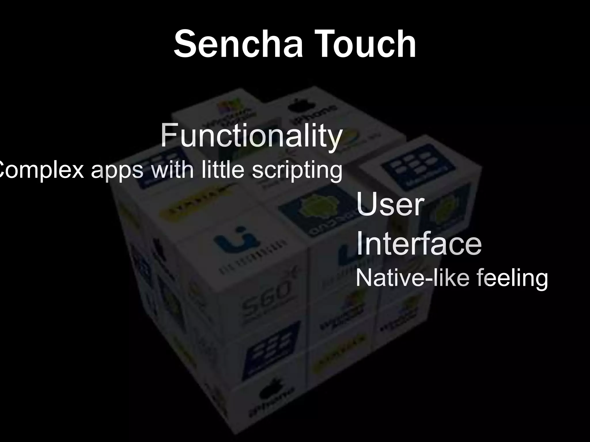 Sencha Touch

                Functionality
Complex apps with little scripting
                                     User
                                     Interface
                                     Native-like feeling
 