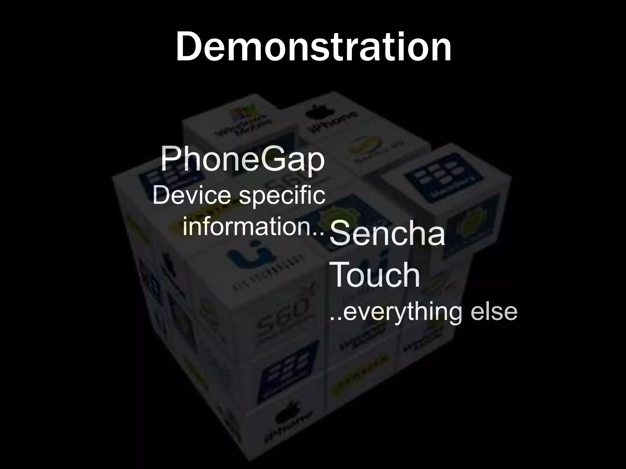 Demonstration

PhoneGap
Device specific
  information.. Sencha
             Touch
             ..everything else
 