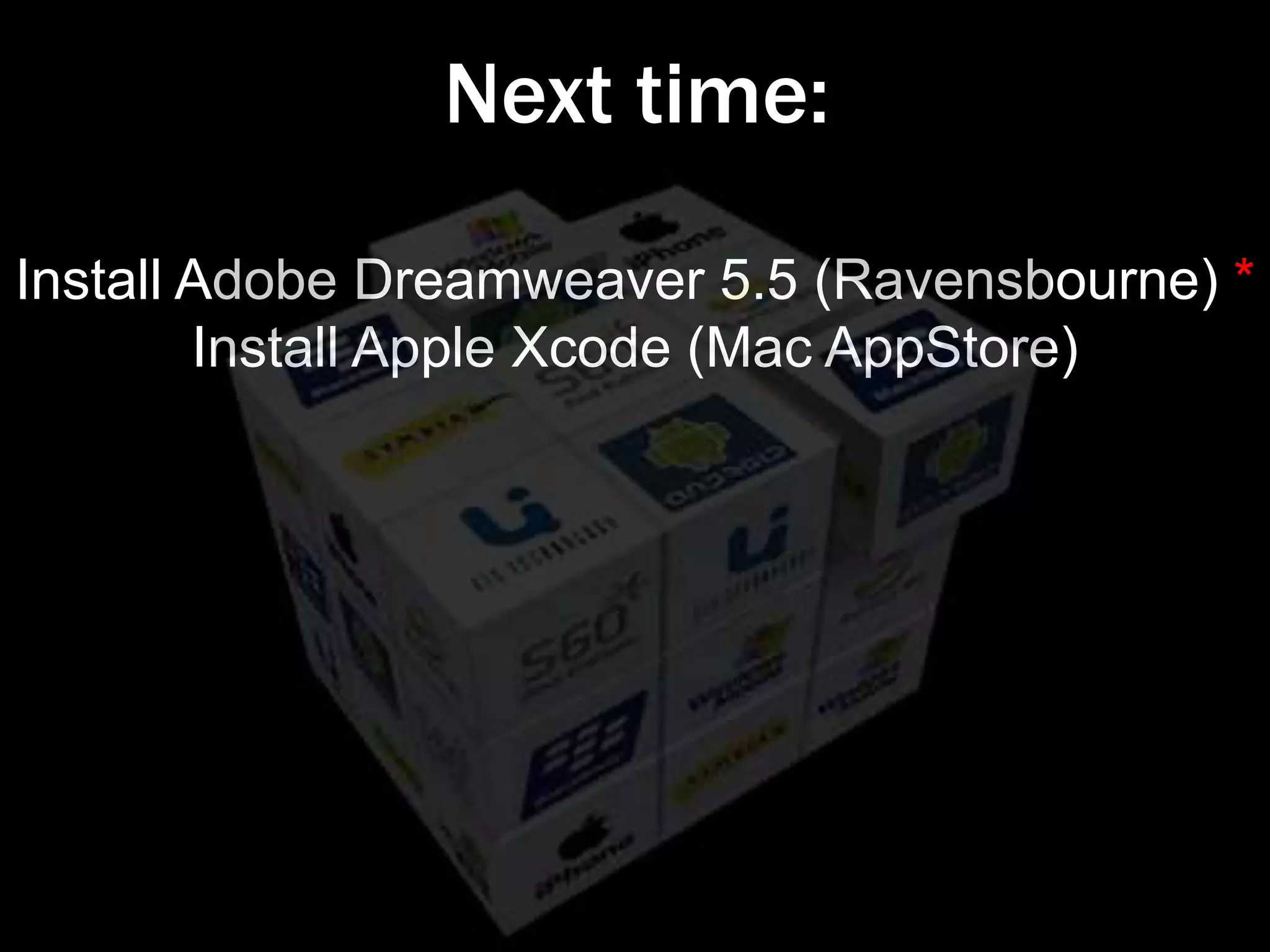 Next time:
Install Adobe Dreamweaver 5.5 (Ravensbourne) *
        Install Apple Xcode (Mac AppStore)
 