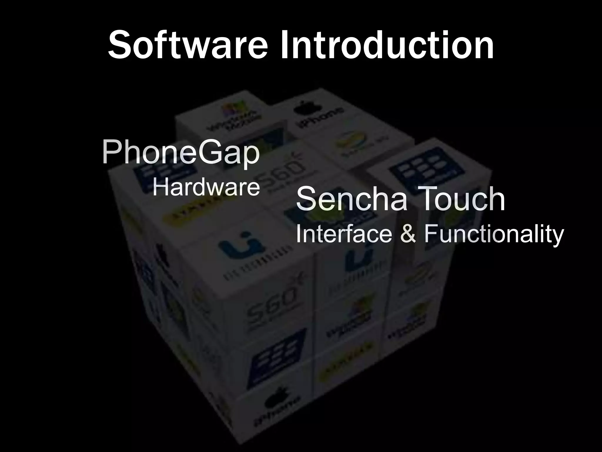 Software Introduction

PhoneGap
  Hardware
             Sencha Touch
             Interface & Functionality
 