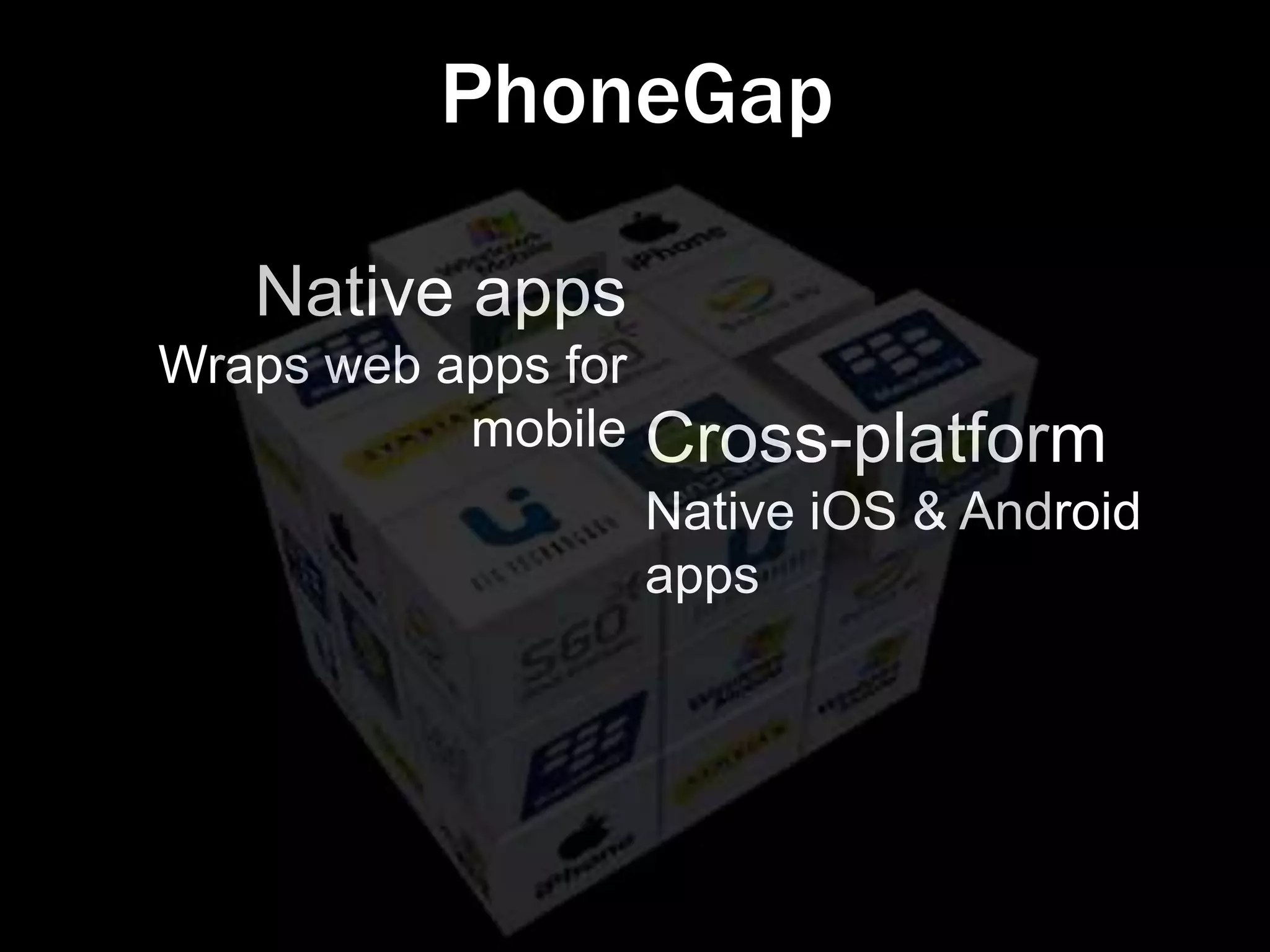 PhoneGap

   Native apps
Wraps web apps for
           mobile    Cross-platform
                     Native iOS & Android
                     apps
 