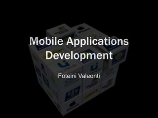 Mobile Applications
  Development
     Foteini Valeonti
 