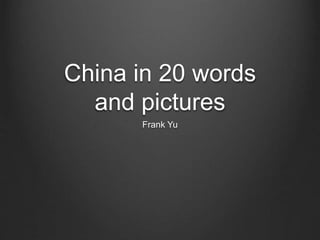 China in 20 words
and pictures
Frank Yu
 