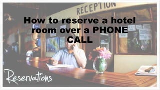 How to reserve a hotel
room over a PHONE
CALL
 
