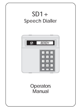 SD1+
Speech Dialler



  SD1+   READY


          1    2   3

          4    5   6

          7    8   9
         ENT   0   ESC



          A    B   C




  Operators
   Manual
 