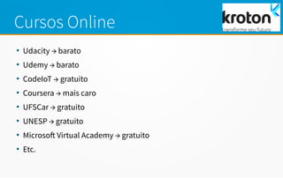 Cursos Online
●
Udacity → barato
●
Udemy → barato
●
CodeIoT → gratuito
●
Coursera → mais caro
●
UFSCar → gratuito
●
UNESP → gratuito
●
Microsoft Virtual Academy → gratuito
●
Etc.
 