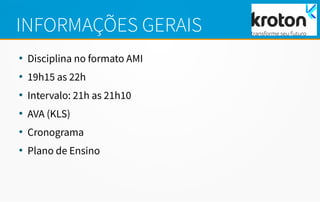 INFORMAÇÕES GERAIS
●
Disciplina no formato AMI
●
19h15 as 22h
●
Intervalo: 21h as 21h10
●
AVA (KLS)
●
Cronograma
●
Plano de Ensino
 