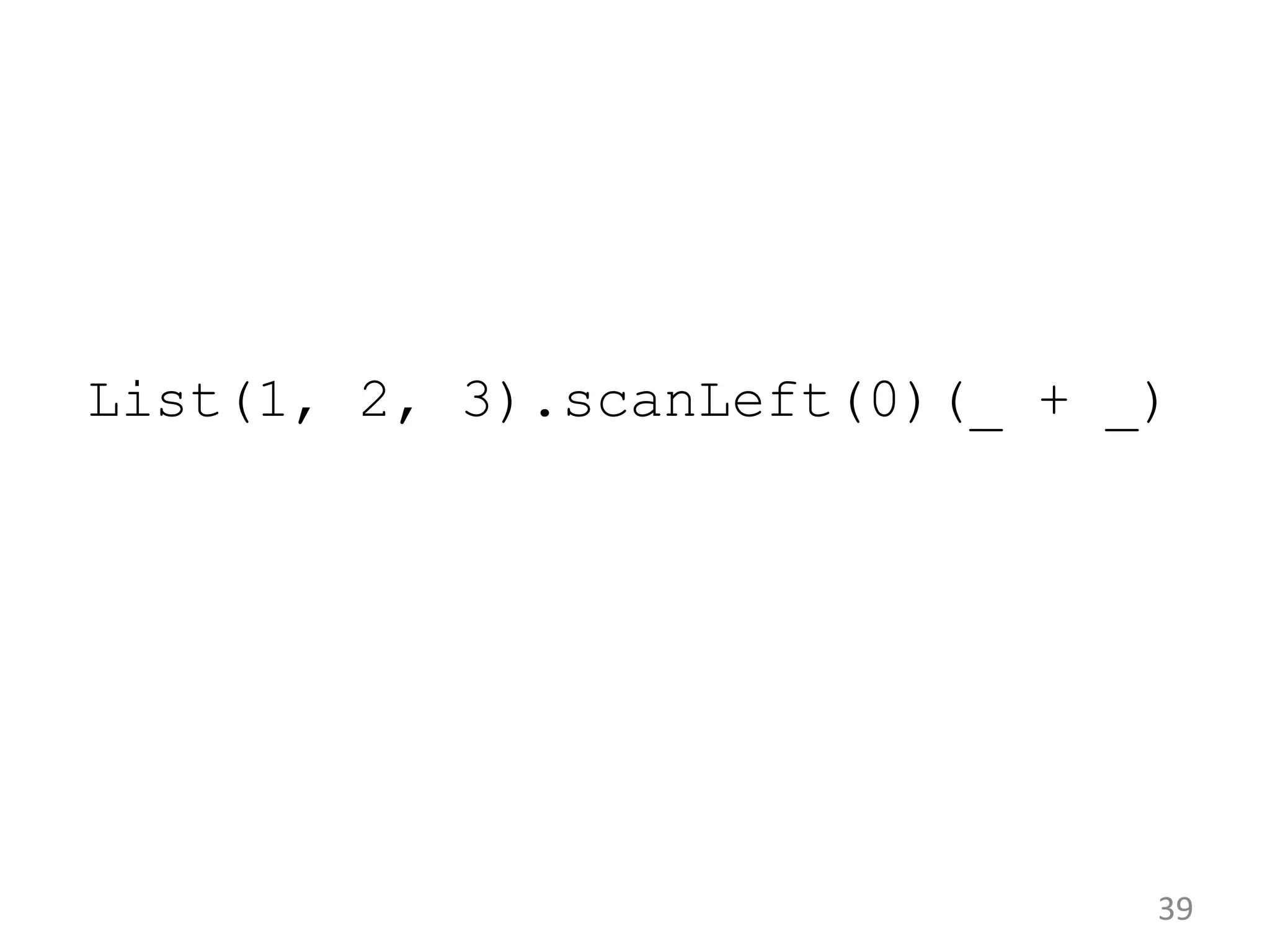 39 List(1, 2, 3).scanLeft(0)(_ + _) 