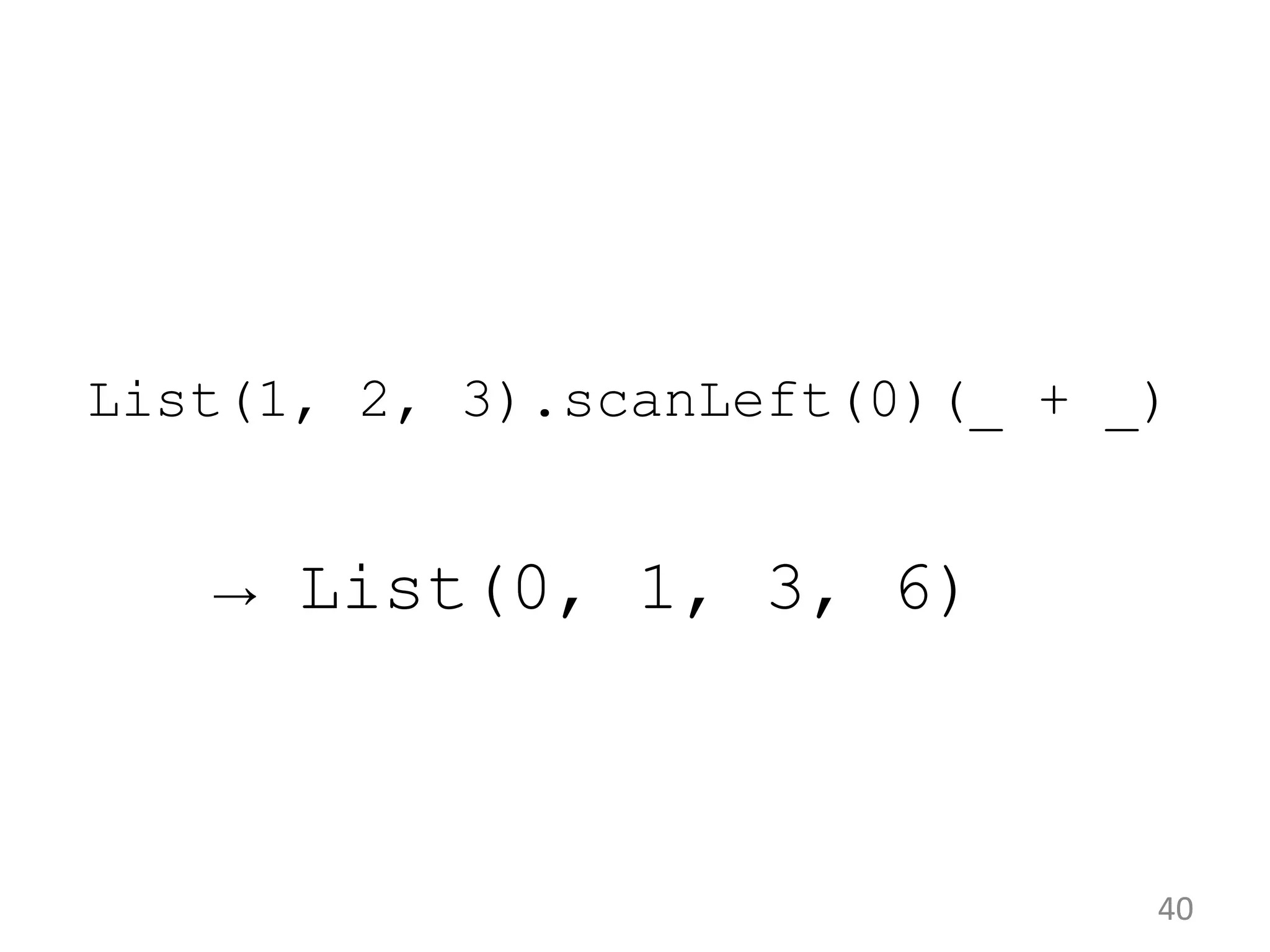 40 List(1, 2, 3).scanLeft(0)(_ + _) → List(0, 1, 3, 6) 
