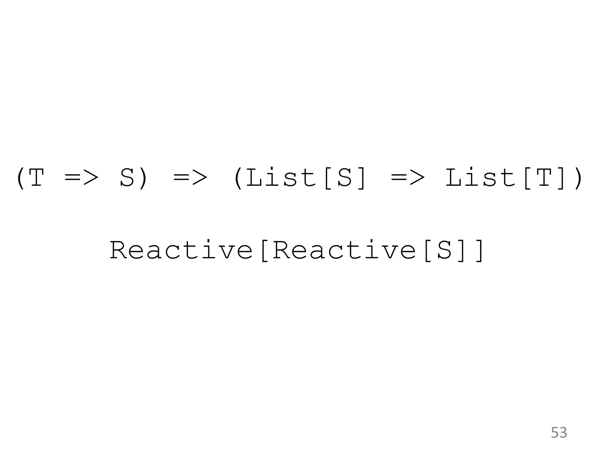 53 (T => S) => (List[S] => List[T]) Reactive[Reactive[S]] 