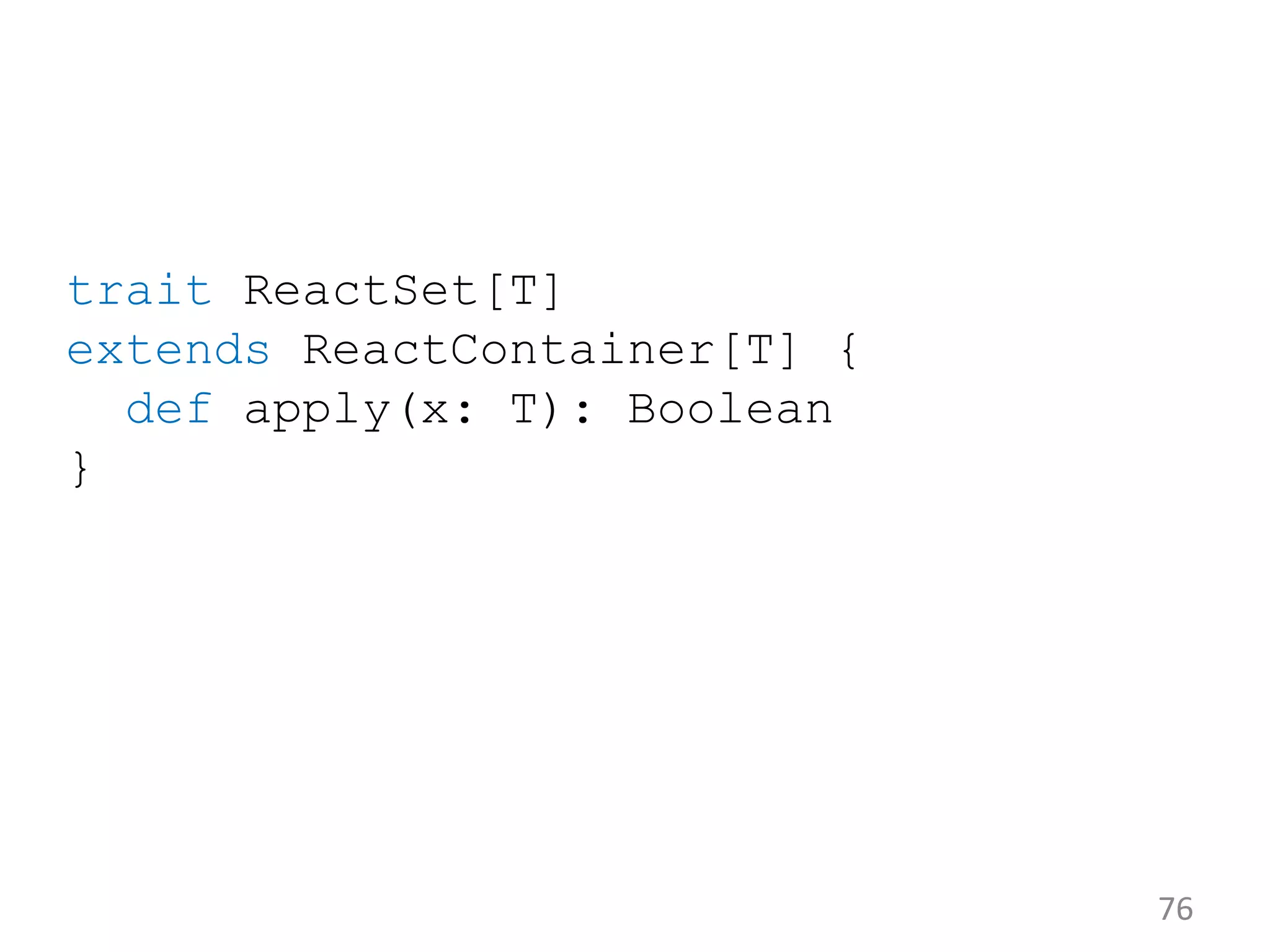 76 trait ReactSet[T] extends ReactContainer[T] { def apply(x: T): Boolean } 