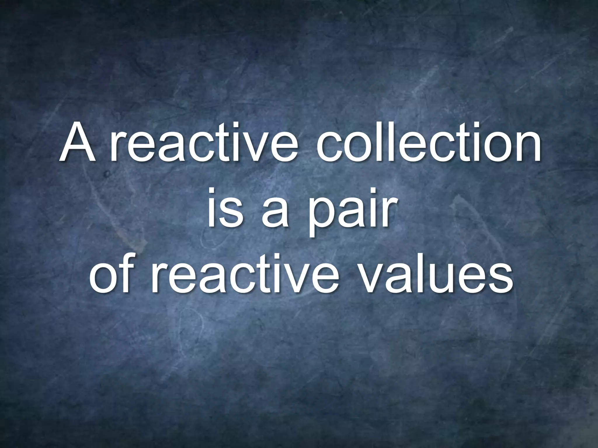 78 A reactive collection is a pair of reactive values 