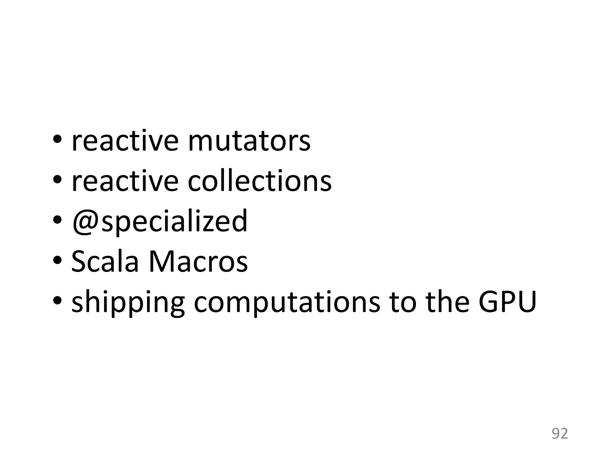 92 • reactive mutators • reactive collections • @specialized • Scala Macros • shipping computations to the GPU 