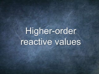 51
Higher-order
reactive values
 