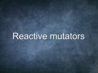 66
Reactive mutators
 