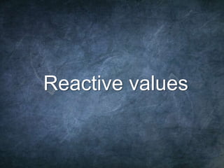 9
Reactive values
 