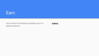 Earn
Earn money by displaying engaging ads to a
global audience.
AdMob
 