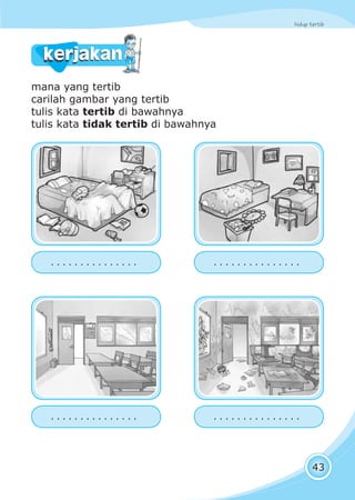 hidup tertib
43
mana yang tertib
carilah gambar yang tertib
tulis kata tertib di bawahnya
tulis kata tidak tertib di bawahnya
kerjakankerjakan
. . . . . . . . . . . . . . . . . . . . . . . . . . . . . .
. . . . . . . . . . . . . . . . . . . . . . . . . . . . . .
 