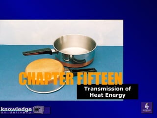 Transmission of Heat Energy CHAPTER FIFTEEN 