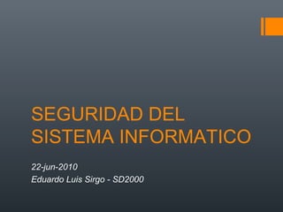 SEGURIDAD DEL
SISTEMA INFORMATICO
22-jun-2010
Eduardo Luis Sirgo - SD2000
 