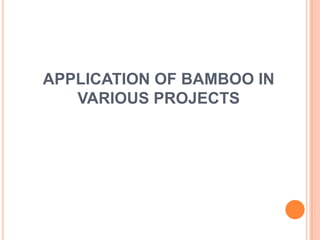 APPLICATION OF BAMBOO IN
VARIOUS PROJECTS

 