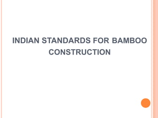INDIAN STANDARDS FOR BAMBOO
CONSTRUCTION

 