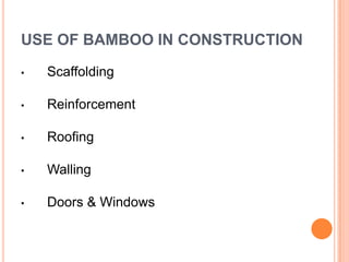 USE OF BAMBOO IN CONSTRUCTION
•

Scaffolding

•

Reinforcement

•

Roofing

•

Walling

•

Doors & Windows

 