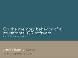 On the memory behavior of a
multifrontal QR software
for multicore systems




Alfredo Buttari,        CNRS-IRIT

Toulouse, September 6-7, 2011
 