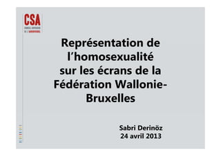 Représentation deReprésentation de
l’homosexualitél homosexualité
sur les écrans de la
Fédération Wallonie-
B llBruxelles
Sabri Derinöz
24 avril 2013
 