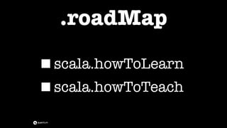 .roadMap
scala.howToLearn
scala.howToTeach
 