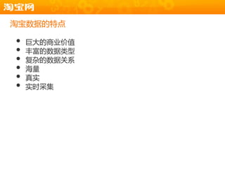 淘宝数据的特点

•   巨大的商业价值
•   丰富的数据类型
•   复杂的数据关系
•   海量
•   真实
•   实时采集
 