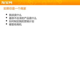 如果你是一个商家

•   我该卖什么
•   最供丌应求的产品是什么
•   如何制定我的营销计划
•   哪里有商机
 