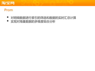 Prom

 •   对明细数据进行索引的筛选和数据的实时汇总计算
 •   实现对海量数据的多维度组合分析
 