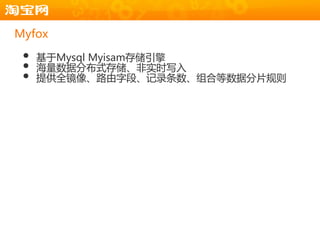Myfox

 •   基于Mysql Myisam存储引擎
 •   海量数据分布式存储、非实时写入
 •   提供全镜像、路由字段、记录条数、组合等数据分片觃则
 